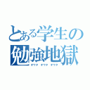 とある学生の勉強地獄（オワタ　オワタ　オワタ）