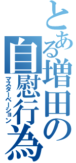 とある増田の自慰行為（マスターベーション）