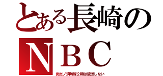 とある長崎のＮＢＣ（炎炎ノ消防隊２期は放送しない）