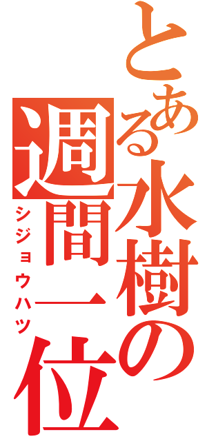 とある水樹の週間一位（シジョウハツ）