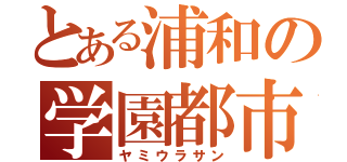 とある浦和の学園都市（ヤミウラサン）