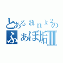 とあるａｎｋ２ｓｏｎｉｃのふぁぼ垢Ⅱ（）