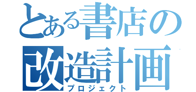 とある書店の改造計画（プロジェクト）