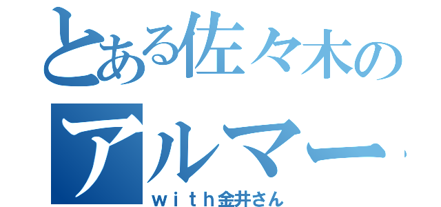 とある佐々木のアルマーニ（ｗｉｔｈ金井さん）