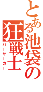 とある池袋の狂戦士（バーサーカー）