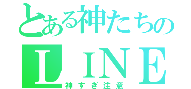 とある神たちのＬＩＮＥ（神すぎ注意）