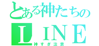 とある神たちのＬＩＮＥ（神すぎ注意）