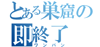 とある巣窟の即終了（ワンパン）