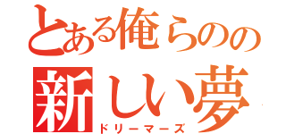 とある俺らのの新しい夢（ドリーマーズ）