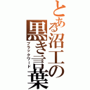 とある沼工の黒き言葉（ブラックワード）