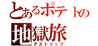 とあるポテトの地獄旅（デストリップ）