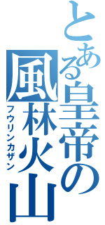とある皇帝の風林火山（フウリンカザン）