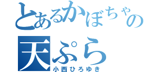 とあるかぼちゃの天ぷら（小西ひろゆき）