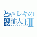 とあるレキの恐怖大王Ⅱ（アンゴルモア）