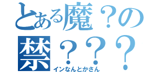 とある魔？の禁？？？（インなんとかさん）