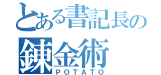 とある書記長の錬金術（ＰＯＴＡＴＯ）