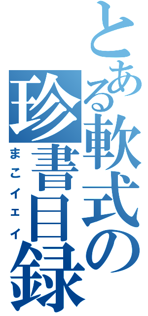 とある軟式の珍書目録Ⅱ（まこイェイ）