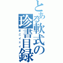 とある軟式の珍書目録Ⅱ（まこイェイ）