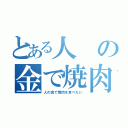 とある人の金で焼肉を食べたい（人の金で焼肉を食べたい）