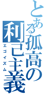 とある孤高の利己主義者（エゴイズム）