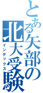 とある矢部の北大受験（インデックス）