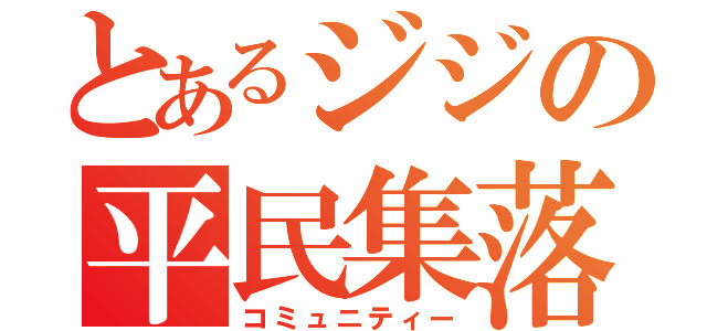 とあるジジの平民集落（コミュニティー）