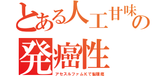 とある人工甘味の発癌性（アセスルファムＫで脳腫瘍）