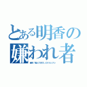 とある明香の嫌われ者（自称「美人で天才」のナルシスト）