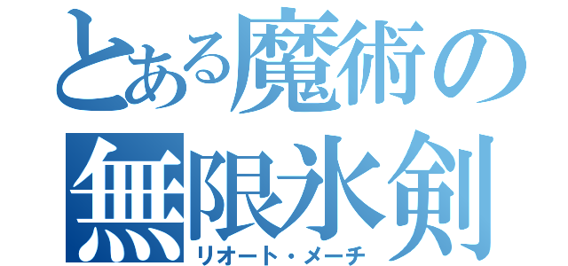 とある魔術の無限氷剣（リオート・メーチ）