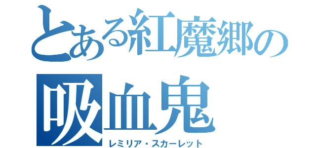 とある紅魔郷の吸血鬼（レミリア・スカーレット）