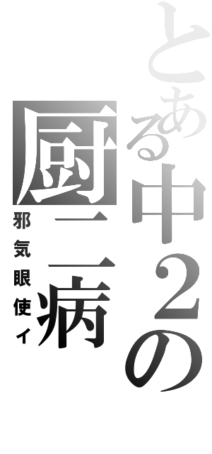 とある中２の厨二病Ⅱ（邪気眼使イ）