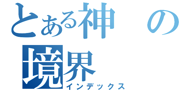 とある神の境界（インデックス）