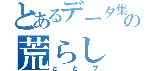 とあるデータ集の荒らし（と　と　プ）