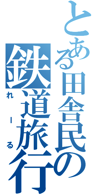 とある田舎民の鉄道旅行記（れーる）