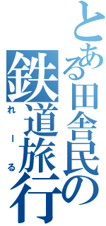 とある田舎民の鉄道旅行記（れーる）