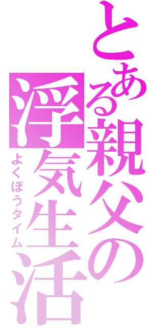 とある親父の浮気生活（よくぼうタイム）