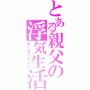 とある親父の浮気生活（よくぼうタイム）