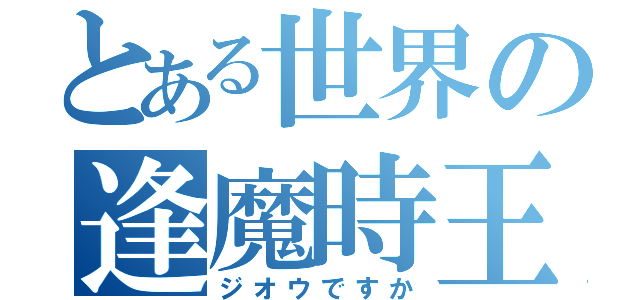 とある世界の逢魔時王（ジオウですか）