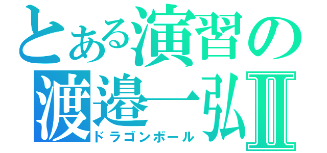 とある演習の渡邉一弘Ⅱ（ドラゴンボール）