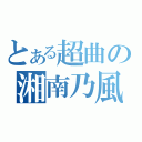 とある超曲の湘南乃風（）