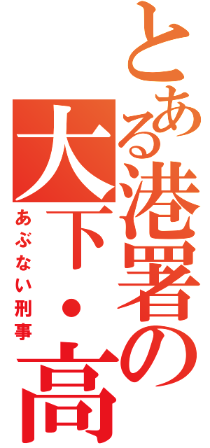 とある港署の大下・高山（あぶない刑事）