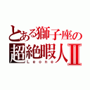 とある獅子座の超絶暇人Ⅱ（Ｌｅｏｎｅ）