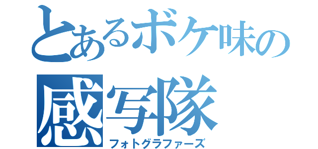 とあるボケ味の感写隊（フォトグラファーズ）