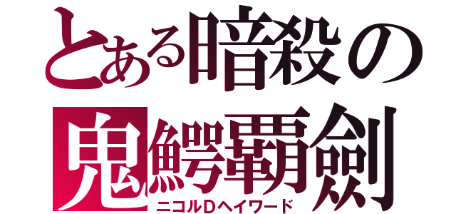 とある暗殺の鬼鰐覇劍（ニコルＤヘイワード）