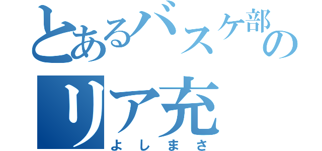 とあるバスケ部のリア充（よしまさ）