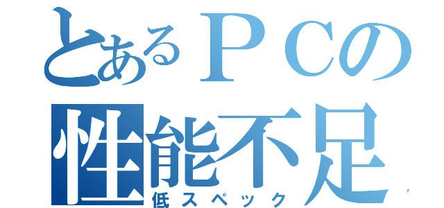 とあるＰＣの性能不足（低スペック）