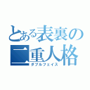 とある表裏の二重人格（ダブルフェイス）