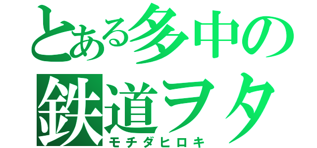 とある多中の鉄道ヲタ（モチダヒロキ）