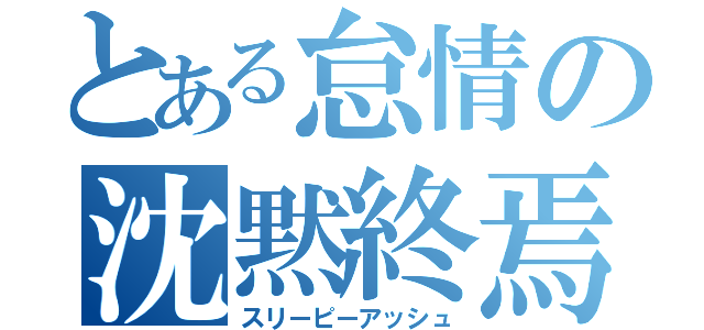 とある怠情の沈黙終焉（スリーピーアッシュ）