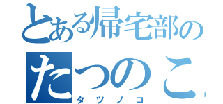 とある帰宅部のたつのこ（タツノコ）